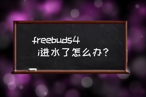 华为Free Buds4i耳机 freebuds4 i进水了怎么办？