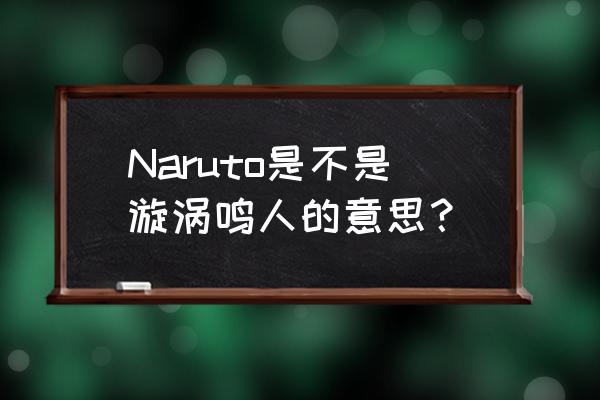 漩涡鸣人用日语怎么写 Naruto是不是漩涡鸣人的意思？