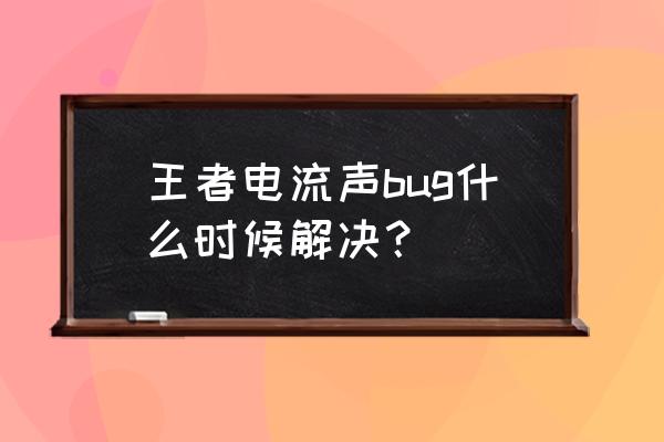 游戏开麦电流音怎么去除 王者电流声bug什么时候解决？