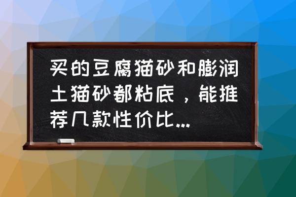 猫砂不粘屎正常吗 买的豆腐猫砂和膨润土猫砂都粘底，能推荐几款性价比高的猫砂吗？