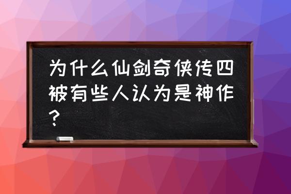 仙剑奇侠传4值得玩吗 为什么仙剑奇侠传四被有些人认为是神作？