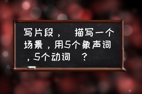 瀑布的声音拟声词 写片段，(描写一个场景，用5个象声词，5个动词)？