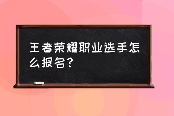 王者如何报名成为职业选手 王者荣耀职业选手怎么报名？