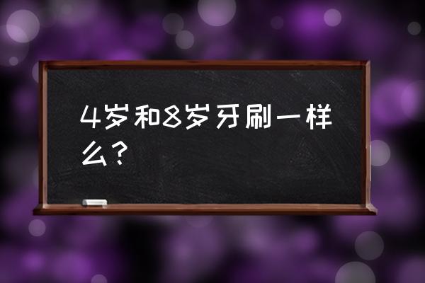 不同年龄段牙刷 4岁和8岁牙刷一样么？