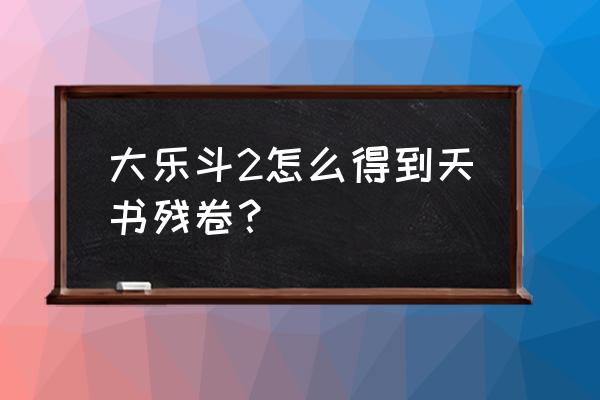 大乐斗2新手入门 大乐斗2怎么得到天书残卷？