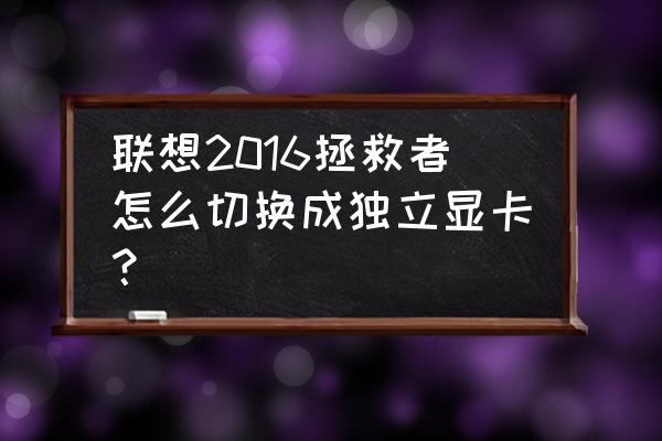 联想笔记本电脑怎么开独立显卡 联想2016拯救者怎么切换成独立显卡？