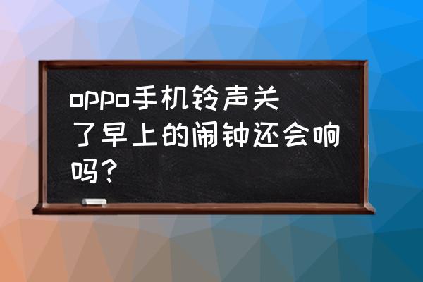 oppo手机关机闹钟怎样设置才会响 oppo手机铃声关了早上的闹钟还会响吗？