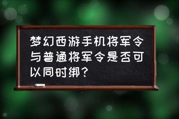 梦幻西游手机将军令下载不了了吗 梦幻西游手机将军令与普通将军令是否可以同时绑？