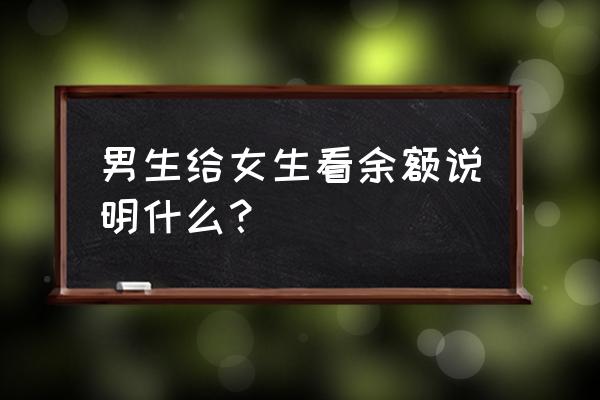 男朋友给我开通了2万亲密付 男生给女生看余额说明什么？