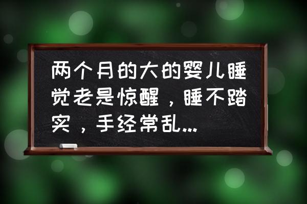 新生儿如何睡得安稳 两个月的大的婴儿睡觉老是惊醒，睡不踏实，手经常乱抓怎么回事？