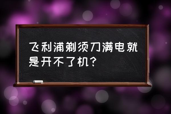 飞利浦电动剃须刀最新产品 飞利浦剃须刀满电就是开不了机？