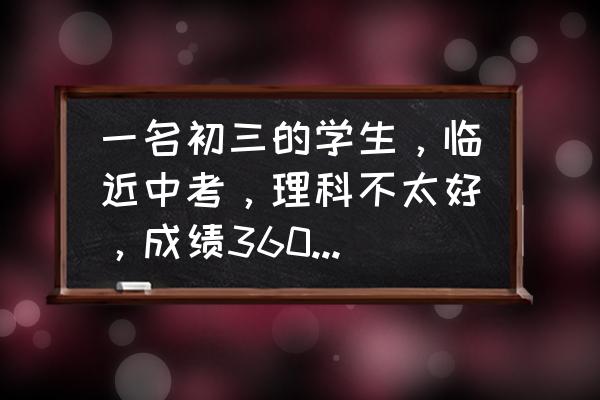 我想离你更近一步 一名初三的学生，临近中考，理科不太好，成绩360多左右，但以后想当一名老师怎么办？