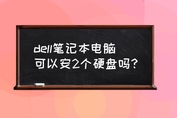 dellprecision5510加装固态 dell笔记本电脑可以安2个硬盘吗？