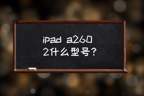 苹果平板型号2602是多少寸 ipad a2602什么型号？