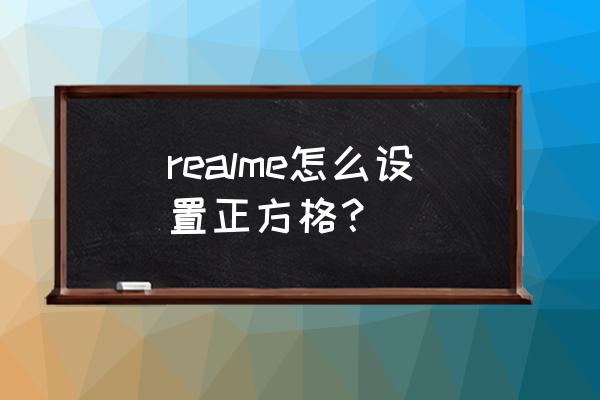 苹果11拍照网格有什么用 realme怎么设置正方格？