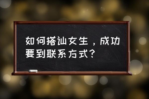 如何拿下相亲对象 如何搭讪女生，成功要到联系方式？