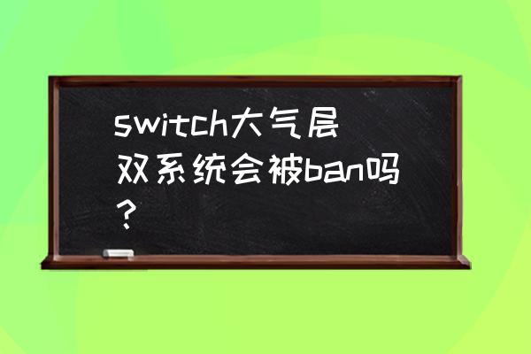 switch大气层金手指软件如何使用 switch大气层双系统会被ban吗？