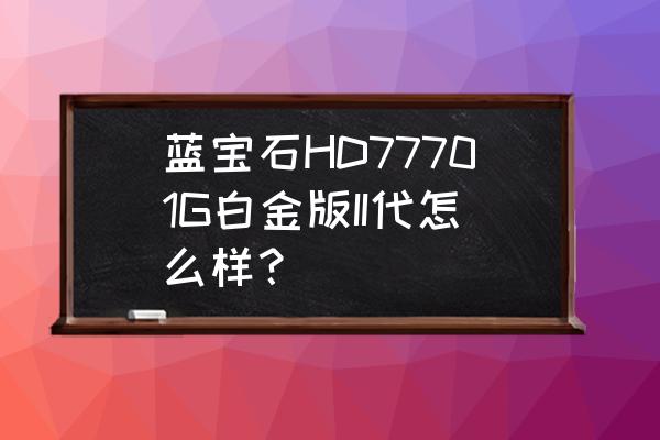 rx580蓝宝石显卡分几种哪种好 蓝宝石HD77701G白金版II代怎么样？