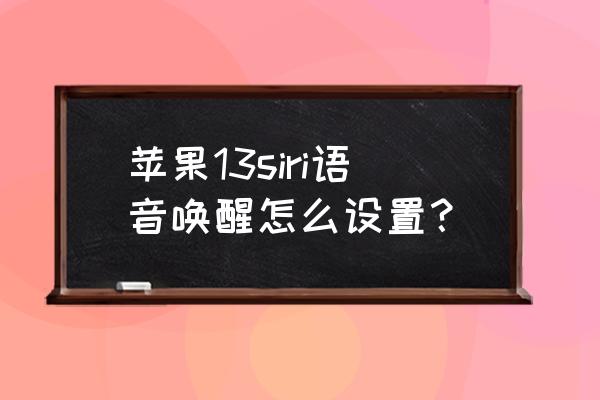 怎么设置siri一叫就说我在 苹果13siri语音唤醒怎么设置？