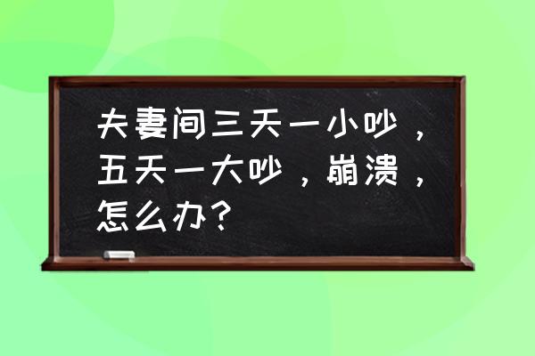 防止夫妻吵架的小妙招 夫妻间三天一小吵，五天一大吵，崩溃，怎么办？