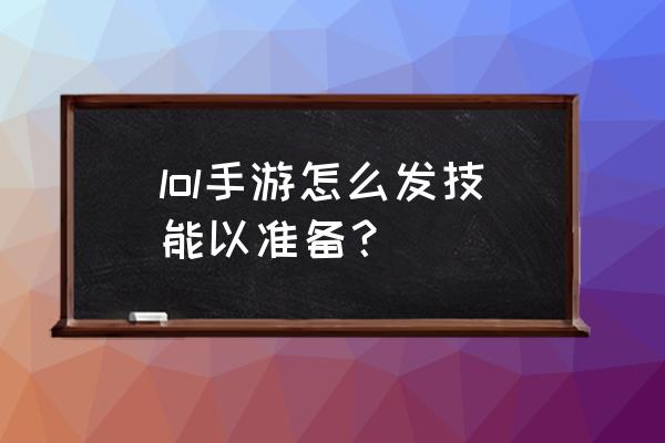 lol老是显示玩家尚未准备就绪 lol手游怎么发技能以准备？