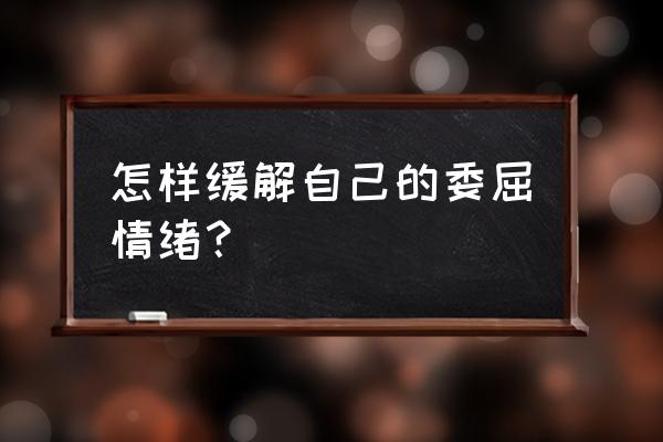 如何快速让自己走出低落的情绪 怎样缓解自己的委屈情绪？