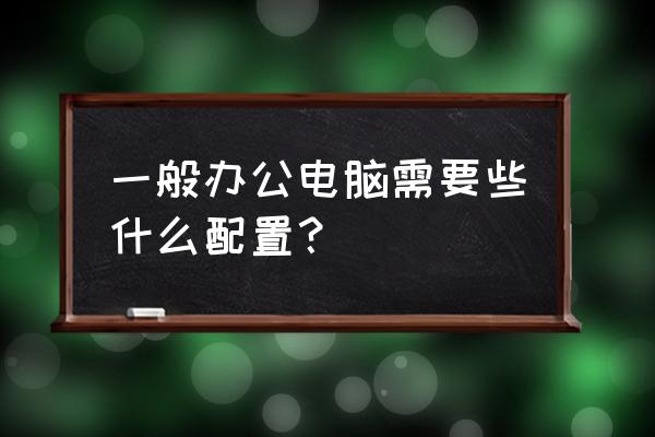 检查电脑真正的配置方法 一般办公电脑需要些什么配置？