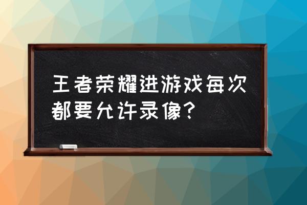 荣耀时刻怎么刷开局 王者荣耀进游戏每次都要允许录像？