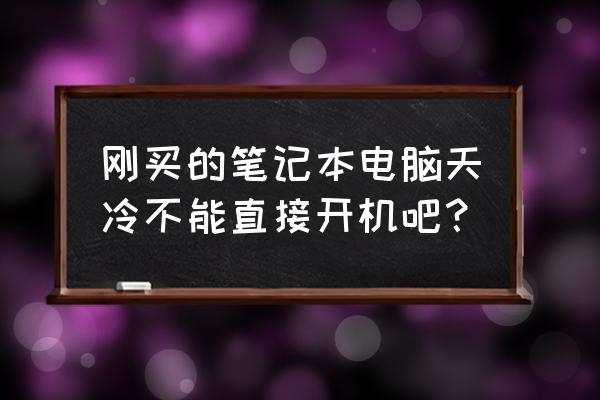 电脑温度低启动不了怎么办 刚买的笔记本电脑天冷不能直接开机吧？