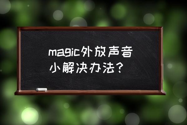 手机外放怎么增强 magic外放声音小解决办法？