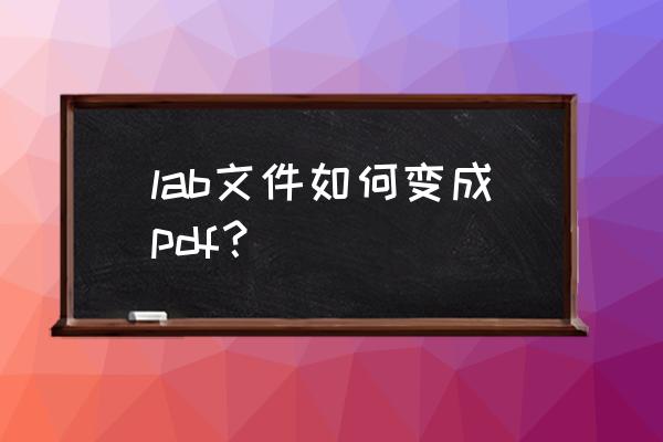 labview怎样生成一个可执行文件 lab文件如何变成pdf？