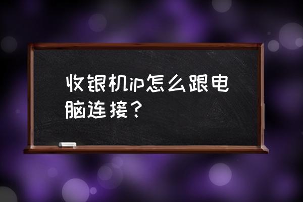 浩顺收银机怎么和台式电脑连起来 收银机ip怎么跟电脑连接？