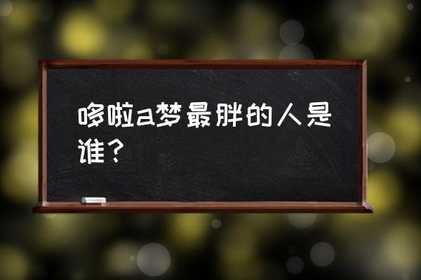 哆啦a梦胖虎真实名字 哆啦a梦最胖的人是谁？