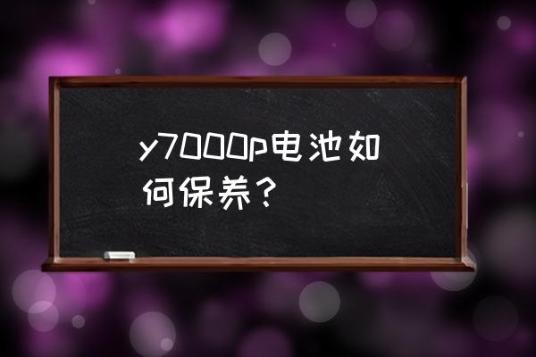 笔记本电池保养麻烦吗 y7000p电池如何保养？