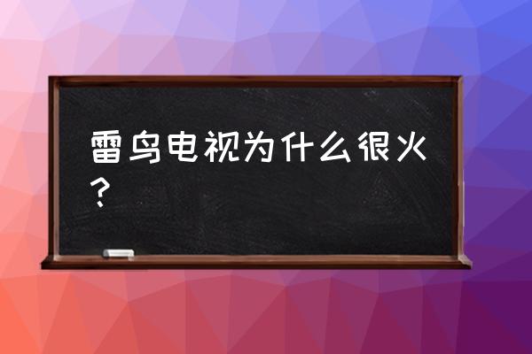 雷鸟电视哪个系列最好 雷鸟电视为什么很火？