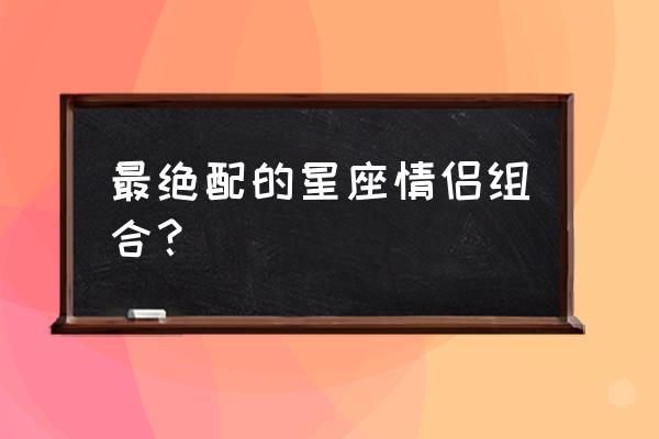 12星座对谁爱得死心塌地 最绝配的星座情侣组合？