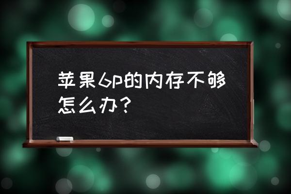 苹果手机6p清理垃圾的正确方法 苹果6p的内存不够怎么办？