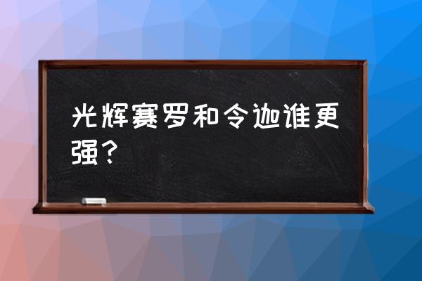 光辉赛罗 和闪耀赛罗 光辉赛罗和令迦谁更强？