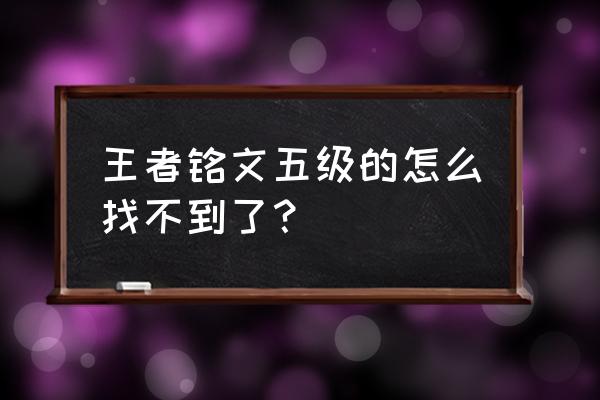 王者荣耀五级铭文的最佳搭配 王者铭文五级的怎么找不到了？