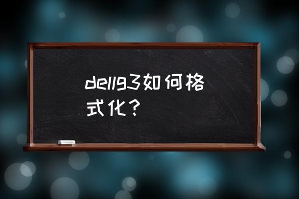 g3怎么格式化系统 dellg3如何格式化？