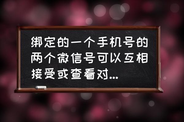 如何查询微信关联小程序 绑定的一个手机号的两个微信号可以互相接受或查看对方信息吗？