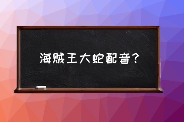 海贼王国语版声优名单 海贼王大蛇配音？