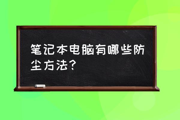 笔记本怎么清灰教程 笔记本电脑有哪些防尘方法？