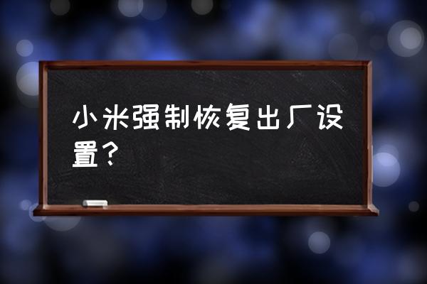 小米清除应用数据能恢复吗 小米强制恢复出厂设置？