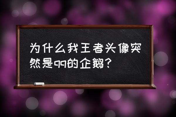 手机qq头像老是变成企鹅怎么办 为什么我王者头像突然是qq的企鹅？