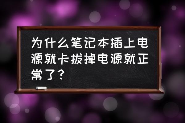 笔记本电脑突然很卡了怎么解决 为什么笔记本插上电源就卡拔掉电源就正常了？