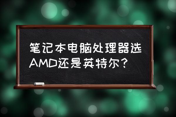 锐龙和英特尔哪个比较适合设计 笔记本电脑处理器选AMD还是英特尔？