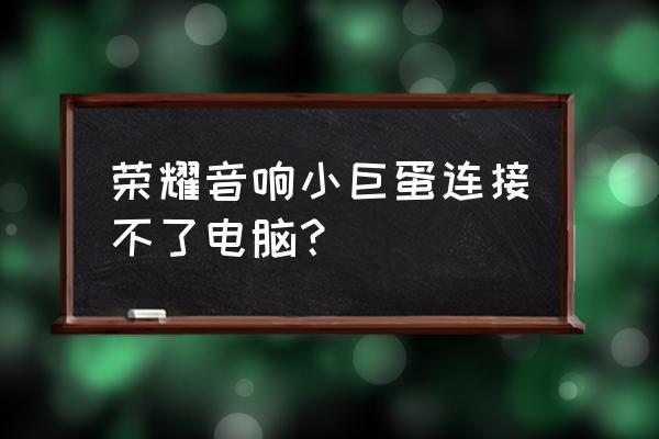 荣耀小巨蛋蓝牙音箱怎么连接手机 荣耀音响小巨蛋连接不了电脑？