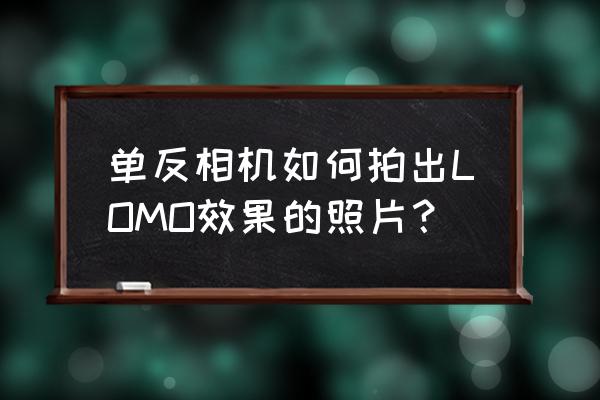 工业相机怎么自动拍照 单反相机如何拍出LOMO效果的照片？