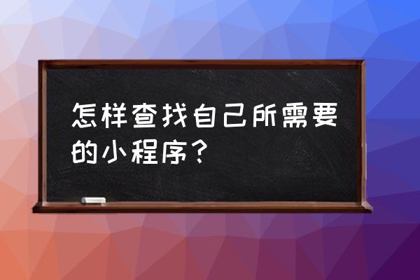 微信自带的游戏怎么找 怎样查找自己所需要的小程序？